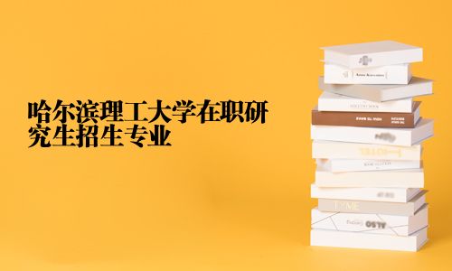 哈爾濱理工大學在職研究生招生專業