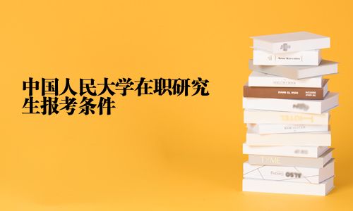 中國人民大學在職研究生報考條件