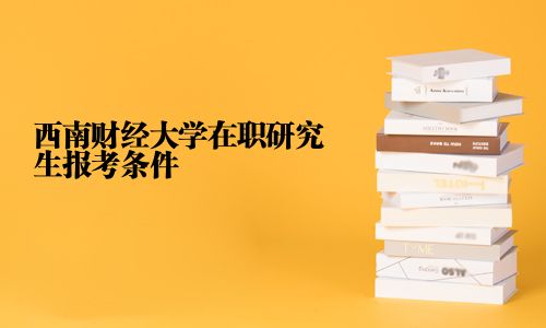 西南財經大學在職研究生報考條件