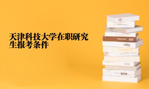 天津科技大學在職研究生報考條件