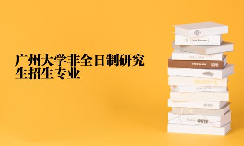廣州大學非全日制研究生招生專業
