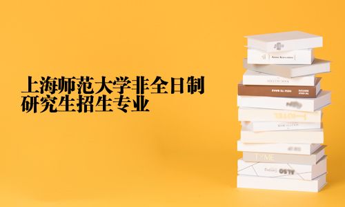 上海師范大學非全日制研究生招生專業