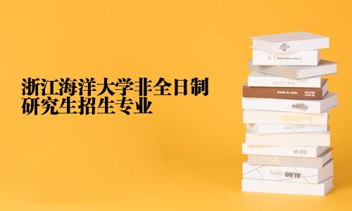 浙江海洋大學非全日制研究生招生專業