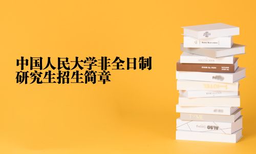 中國人民大學(xué)非全日制研究生招生簡章