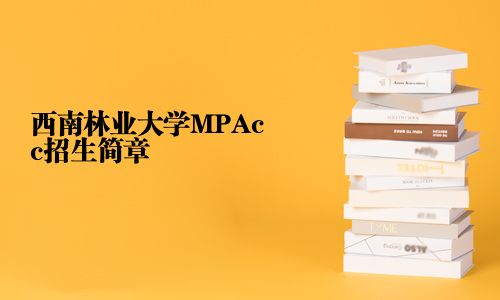 西南林業(yè)大學MPAcc招生簡章