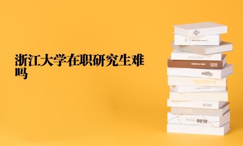 浙江大學在職研究生難嗎