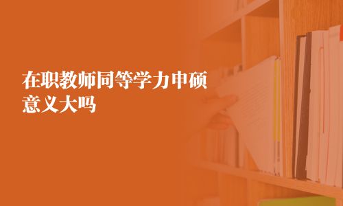 在職教師同等學力申碩意義大嗎