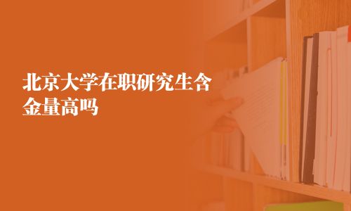北京大學(xué)在職研究生含金量高嗎