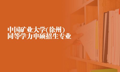 中國礦業大學(徐州)同等學力申碩招生專業