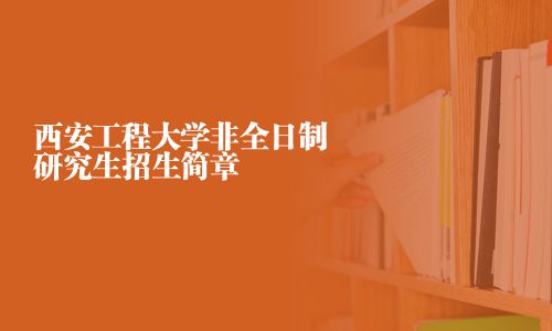 西安工程大學非全日制研究生招生簡章