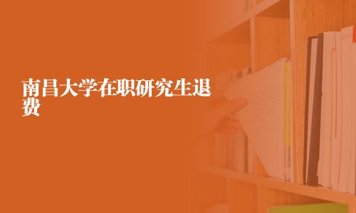 南昌大學在職研究生退費