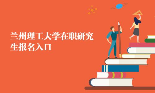 蘭州理工大學(xué)在職研究生報(bào)名入口