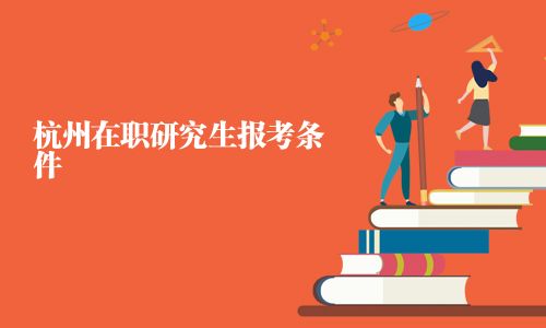 杭州在職研究生報(bào)考條件