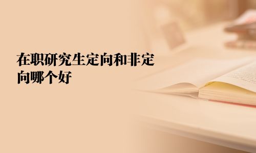在職研究生定向和非定向哪個好