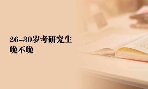 26-30歲考研究生晚不晚