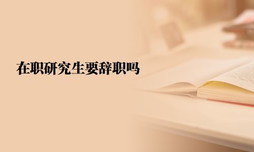 在職研究生要辭職嗎