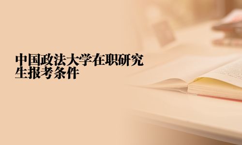 中國政法大學(xué)在職研究生報考條件