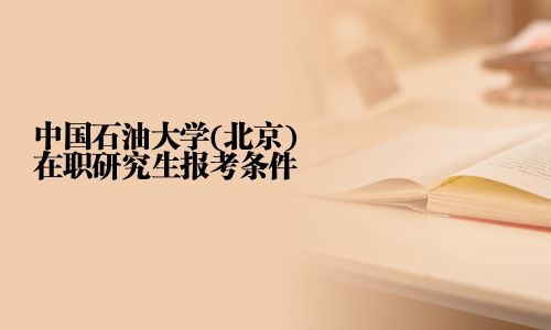 中國石油大學(北京)在職研究生報考條件