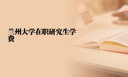 蘭州大學(xué)在職研究生學(xué)費(fèi)