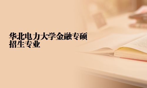 華北電力大學金融專碩招生專業	2025華北電力大學金融專碩招生專業目錄的相關文章、問答、學校、專業及簡章等信息均由路燈在職研究生網精心整理而來，為您提供華北電力大學金融專碩專業有哪些