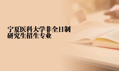 寧夏醫科大學非全日制研究生招生專業