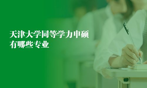 天津大學(xué)同等學(xué)力申碩有哪些專業(yè)