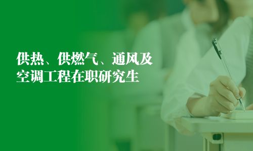 供熱、供燃?xì)狻⑼L(fēng)及空調(diào)工程在職研究生