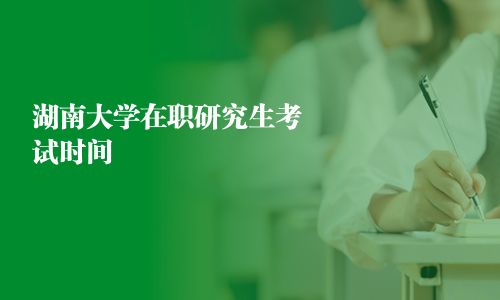 湖南大學在職研究生考試時間