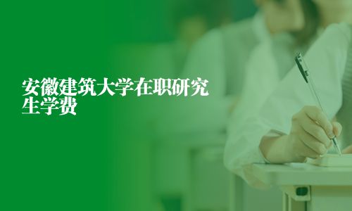 安徽建筑大學在職研究生學費
