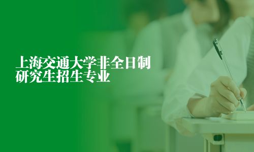 上海交通大學(xué)非全日制研究生招生專業(yè)