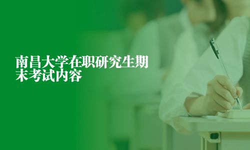 南昌大學在職研究生期末考試內容