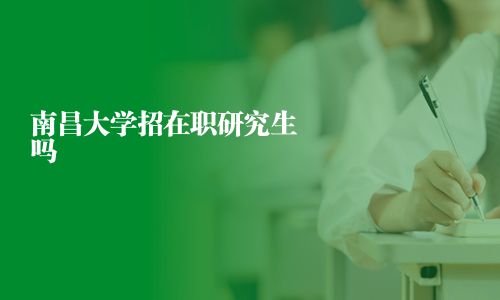 南昌大學招在職研究生嗎