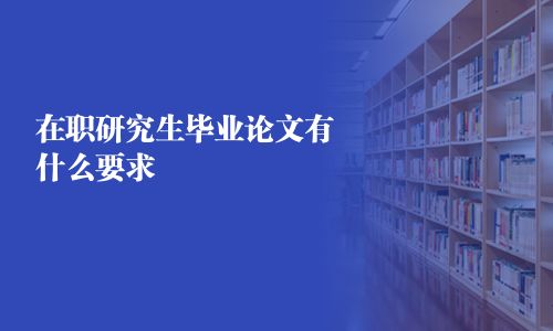 在職研究生畢業論文有什么要求