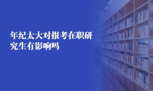 年紀(jì)太大對(duì)報(bào)考在職研究生有影響嗎