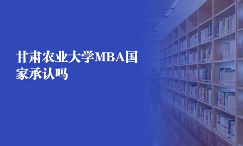 甘肅農業大學MBA國家承認嗎