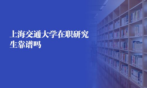 上海交通大學在職研究生靠譜嗎