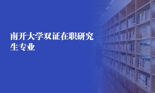 南開大學雙證在職研究生專業