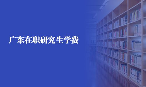 廣東在職研究生學(xué)費