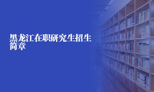黑龍江在職研究生招生簡章