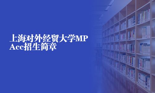 上海對外經(jīng)貿(mào)大學MPAcc招生簡章