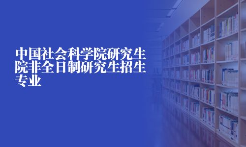 中國社會科學院研究生院非全日制研究生招生專業
