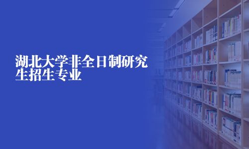 湖北大學非全日制研究生招生專業