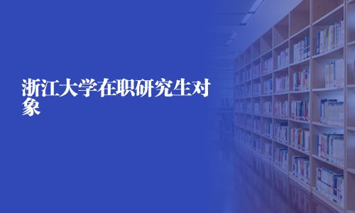 浙江大學在職研究生對象