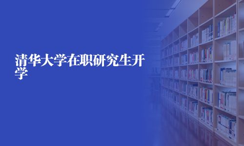 清華大學(xué)在職研究生開學(xué)