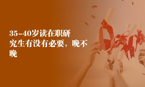 35-40歲讀在職研究生有沒有必要，晚不晚