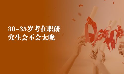 30-35歲考在職研究生會不會太晚