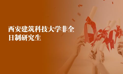 西安建筑科技大學(xué)非全日制研究生