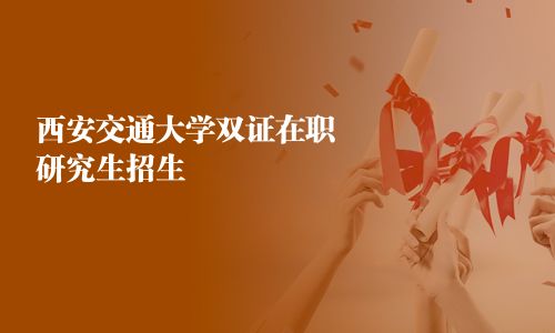 西安交通大學雙證在職研究生招生