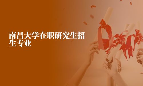 南昌大學(xué)在職研究生招生專業(yè)