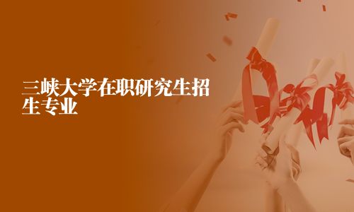三峽大學在職研究生招生專業